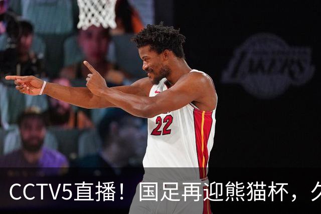 CCTV5直播！国足再迎熊猫杯，久尔杰维奇带队战劲旅，目标=时隔8年再度夺冠